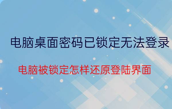 电脑桌面密码已锁定无法登录 电脑被锁定怎样还原登陆界面？